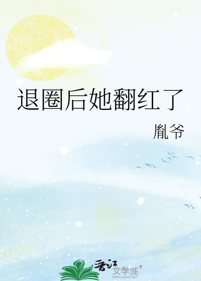 退圈后她翻红了txt百度